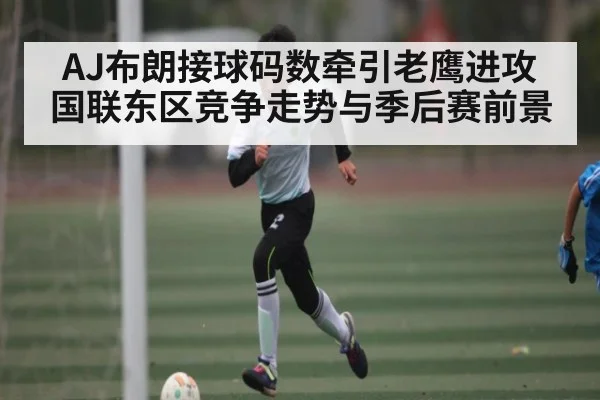 AJ布朗接球码数牵引老鹰进攻 国联东区竞争走势与季后赛前景